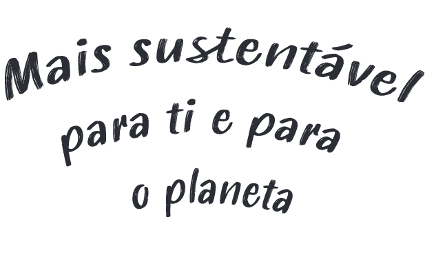 Mais sustentável para ti e para o planeta